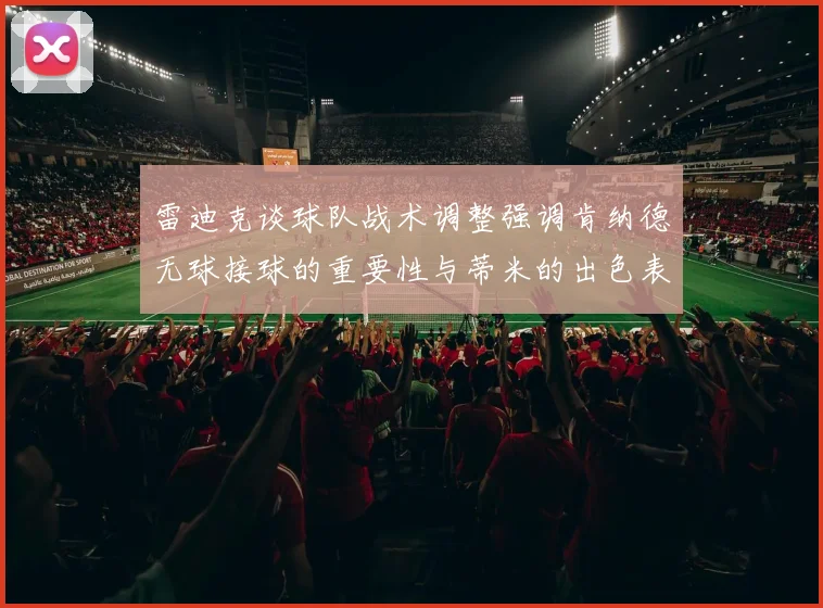 雷迪克谈球队战术调整强调肯纳德无球接球的重要性与蒂米的出色表现