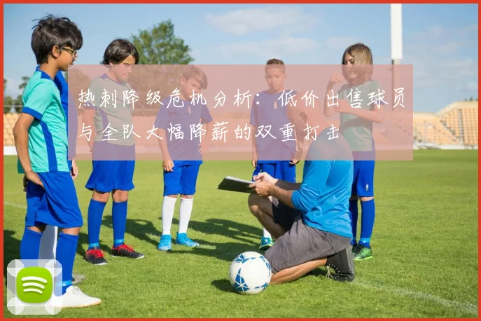 热刺降级危机分析：低价出售球员与全队大幅降薪的双重打击