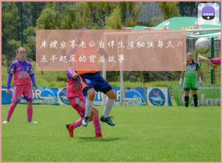 库嫂分享老公自律生活秘诀每天六点半起床的背后故事