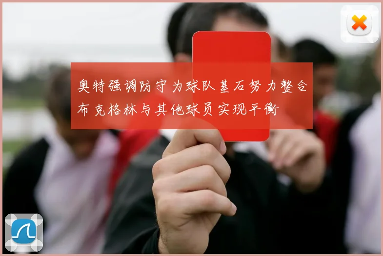 奥特强调防守为球队基石努力整合布克格林与其他球员实现平衡