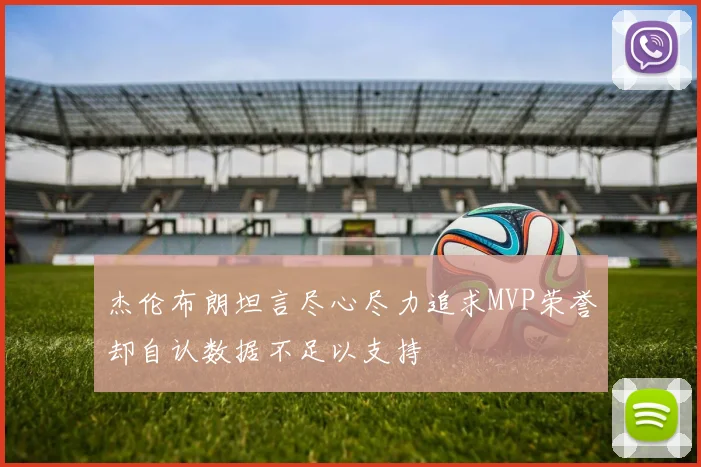 杰伦布朗坦言尽心尽力追求MVP荣誉却自认数据不足以支持