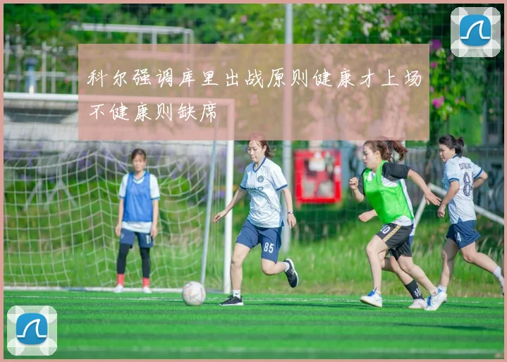 科尔强调库里出战原则健康才上场不健康则缺席