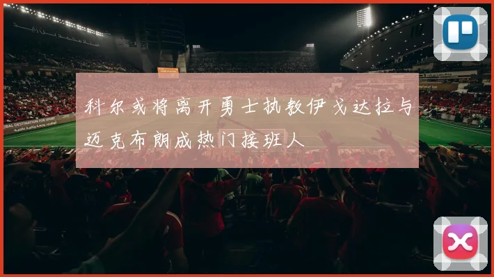 科尔或将离开勇士执教伊戈达拉与迈克布朗成热门接班人