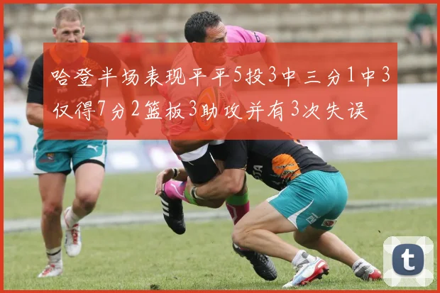 哈登半场表现平平5投3中三分1中3仅得7分2篮板3助攻并有3次失误